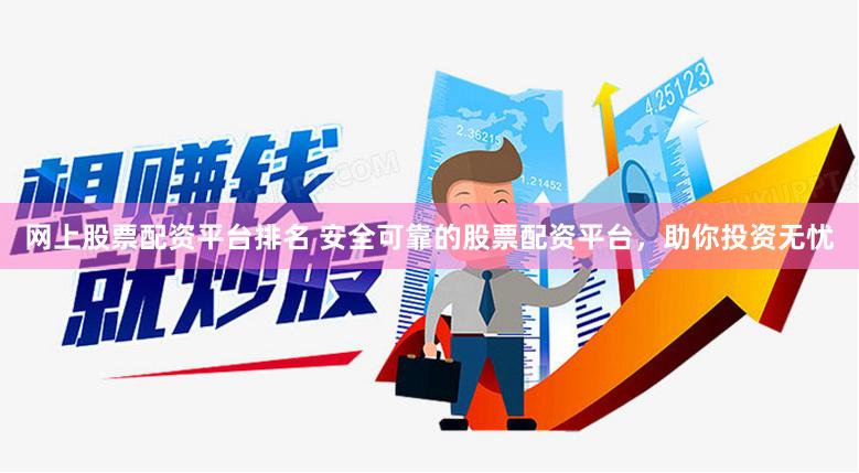网上股票配资平台排名 安全可靠的股票配资平台，助你投资无忧