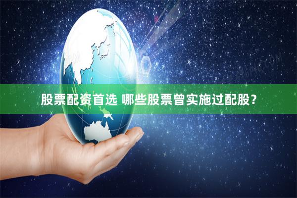 股票配资首选 哪些股票曾实施过配股？