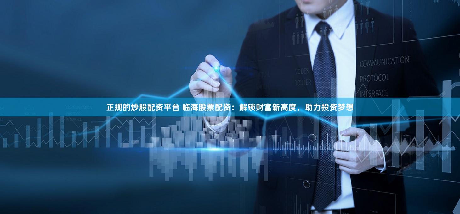 正规的炒股配资平台 临海股票配资：解锁财富新高度，助力投资梦想