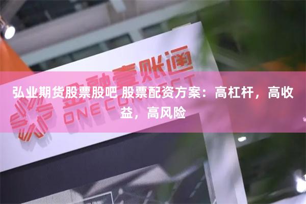 弘业期货股票股吧 股票配资方案：高杠杆，高收益，高风险