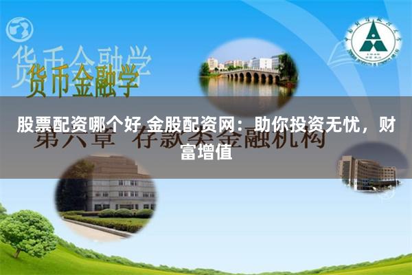 股票配资哪个好 金股配资网：助你投资无忧，财富增值