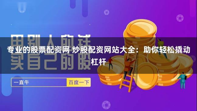 专业的股票配资网 炒股配资网站大全：助你轻松撬动杠杆