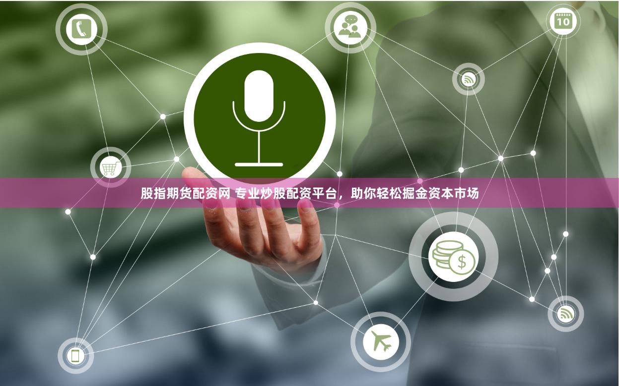 股指期货配资网 专业炒股配资平台，助你轻松掘金资本市场