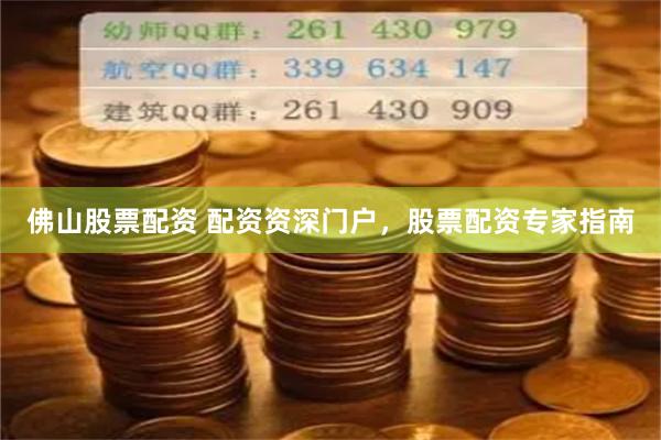 佛山股票配资 配资资深门户，股票配资专家指南