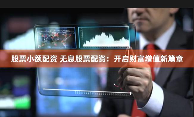 股票小额配资 无息股票配资：开启财富增值新篇章