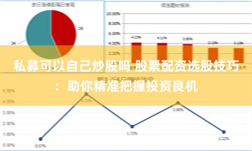 私募可以自己炒股吗 股票配资选股技巧：助你精准把握投资良机
