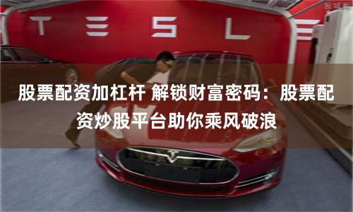 股票配资加杠杆 解锁财富密码：股票配资炒股平台助你乘风破浪