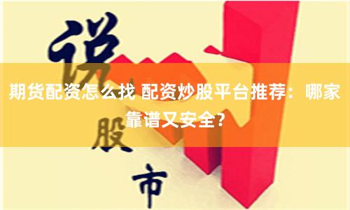 期货配资怎么找 配资炒股平台推荐：哪家靠谱又安全？
