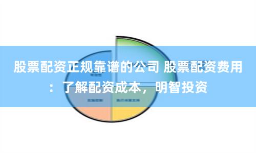股票配资正规靠谱的公司 股票配资费用：了解配资成本，明智投资