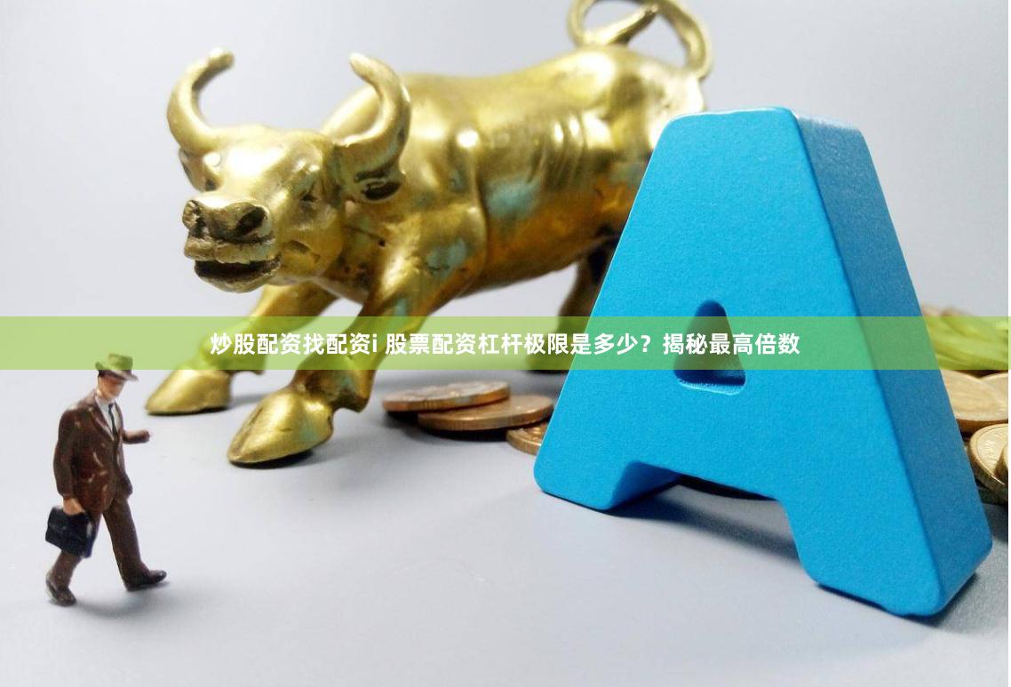 炒股配资找配资i 股票配资杠杆极限是多少？揭秘最高倍数