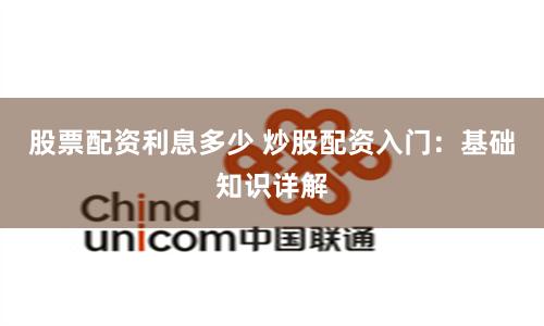 股票配资利息多少 炒股配资入门：基础知识详解