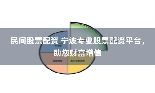 民间股票配资 宁波专业股票配资平台，助您财富增值