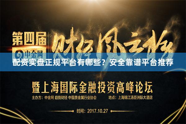 配资实盘正规平台有哪些？安全靠谱平台推荐