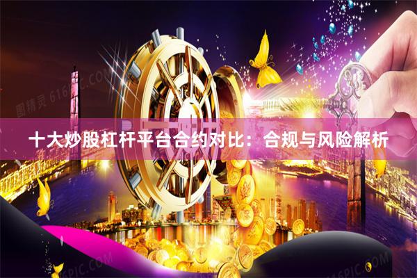 十大炒股杠杆平台合约对比：合规与风险解析