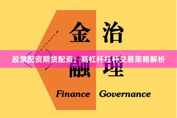 股票配资期货配资：高杠杆杠杆交易策略解析