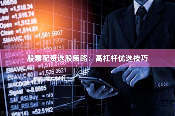 股票配资选股策略：高杠杆优选技巧