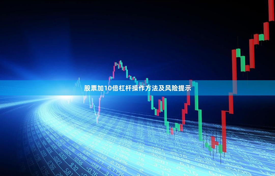 股票加10倍杠杆操作方法及风险提示