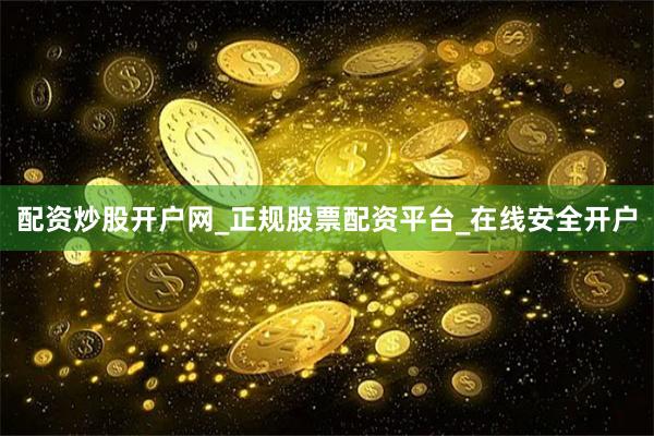 配资炒股开户网_正规股票配资平台_在线安全开户