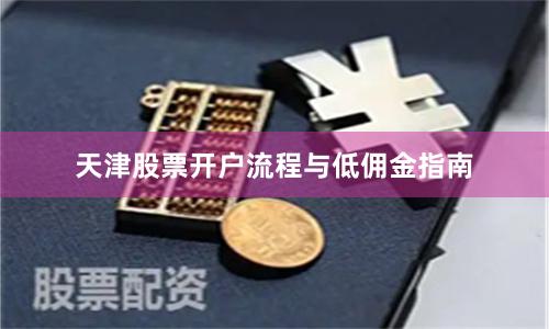 天津股票开户流程与低佣金指南