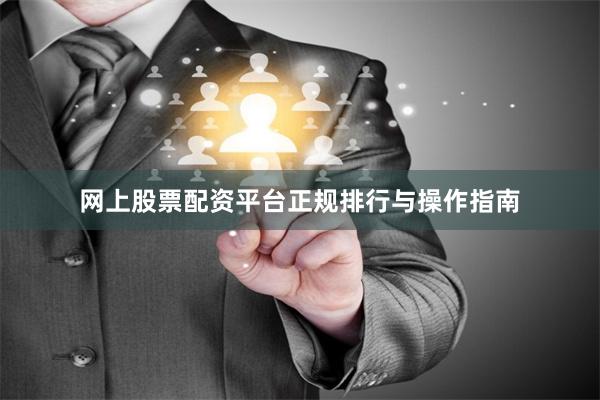 网上股票配资平台正规排行与操作指南