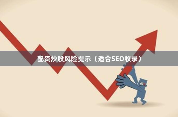 配资炒股风险提示（适合SEO收录）
