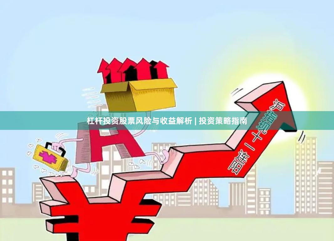 杠杆投资股票风险与收益解析 | 投资策略指南